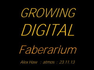 GROWING

DIGITAL
Faberarium
Alex Haw : atmos : 23.11.13

 