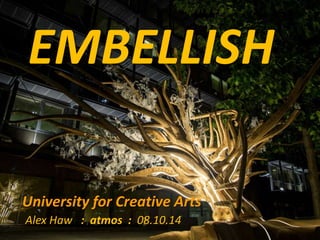 EMBELLISH 
University for Creative Arts 
Alex Haw : atmos : 08.10.14 
 