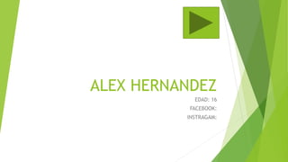 ALEX HERNANDEZ
EDAD: 16
FACEBOOK:
INSTRAGAM:
 
