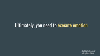 Ultimately, you need to execute emotion.
@alexhicksonpr
#BrightonSEO
 