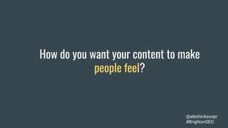 How do you want your content to make
people feel?
@alexhicksonpr
#BrightonSEO
 