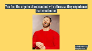 You feel the urge to share content with others so they experience
that emotion too
@alexhicksonpr
#BrightonSEO
 