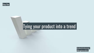 Tying your product into a trend
Step One
@alexhicksonpr
#BrightonSEO
 