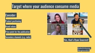 Target where your audience consume media
Consider:
Product positioning
Brand values
Price point for the publication
Secondary channels (e.g. radio)
Yes, that’s Ryan Seacrest!
@alexhicksonpr
#BrightonSEO
 