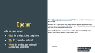 Opener
Make sure you answer:
● What the product is/the story about
● Why it’s relevant or on trend
● Where the product can be bought /
campaign be seen (link) @alexhicksonpr
#BrightonSEO
 