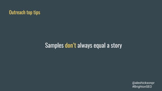 Outreach top tips
Samples don’t always equal a story
@alexhicksonpr
#BrightonSEO
 