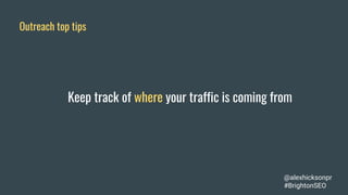 Outreach top tips
Keep track of where your traffic is coming from
@alexhicksonpr
#BrightonSEO
 