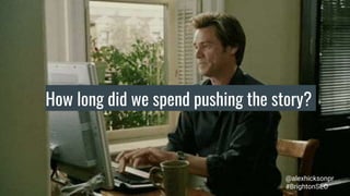 How long did we spend pushing the story?
@alexhicksonpr
#BrightonSEO
 