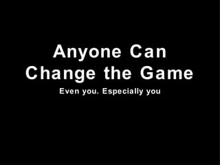 Anyone Can Change the Game ,[object Object]