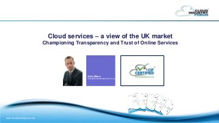 www.cloudindustryforum.org
Cloud services – a view of the UK market
Championing Transparency and Trust of Online Services
Alex Hilton
alex@cloudindustryforum.org
 