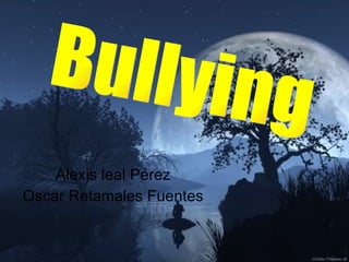 Alexis leal Pérez  Oscar Retamales Fuentes  Bullying 
