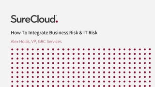 How To Integrate Business Risk & IT Risk
Alex Hollis, VP, GRC Services
1
 