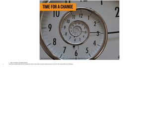 time for a change
https://farm6.staticflickr.com/5514/9716531327_e1452ebc16_b_d.jpg, https://www.flickr.com/photos/tm90/9716531327/in/photolist
• Slide 16: Factual or emotional evidence
• story about a design studio and the changes they made to their space to inspire creativity and over come their own creative blocks and challenges.
 