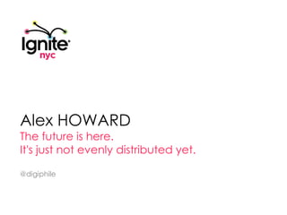 Alex HOWARD The future is here.  It's just not evenly distributed yet. @digiphile 