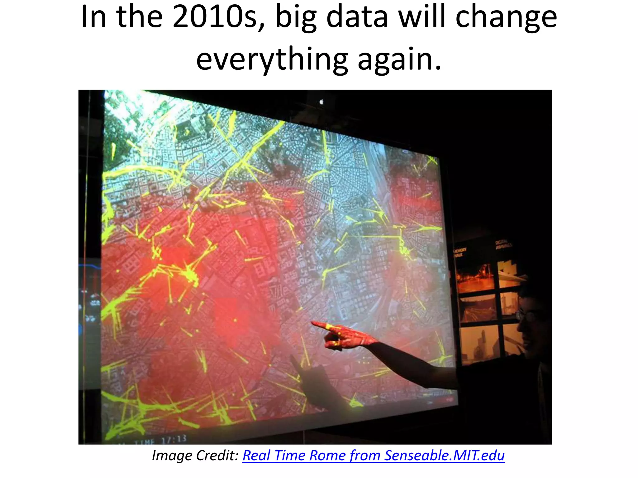 In the 2010s, big data will change
        everything again.




     Image Credit: Real Time Rome from Senseable.MIT.edu
 