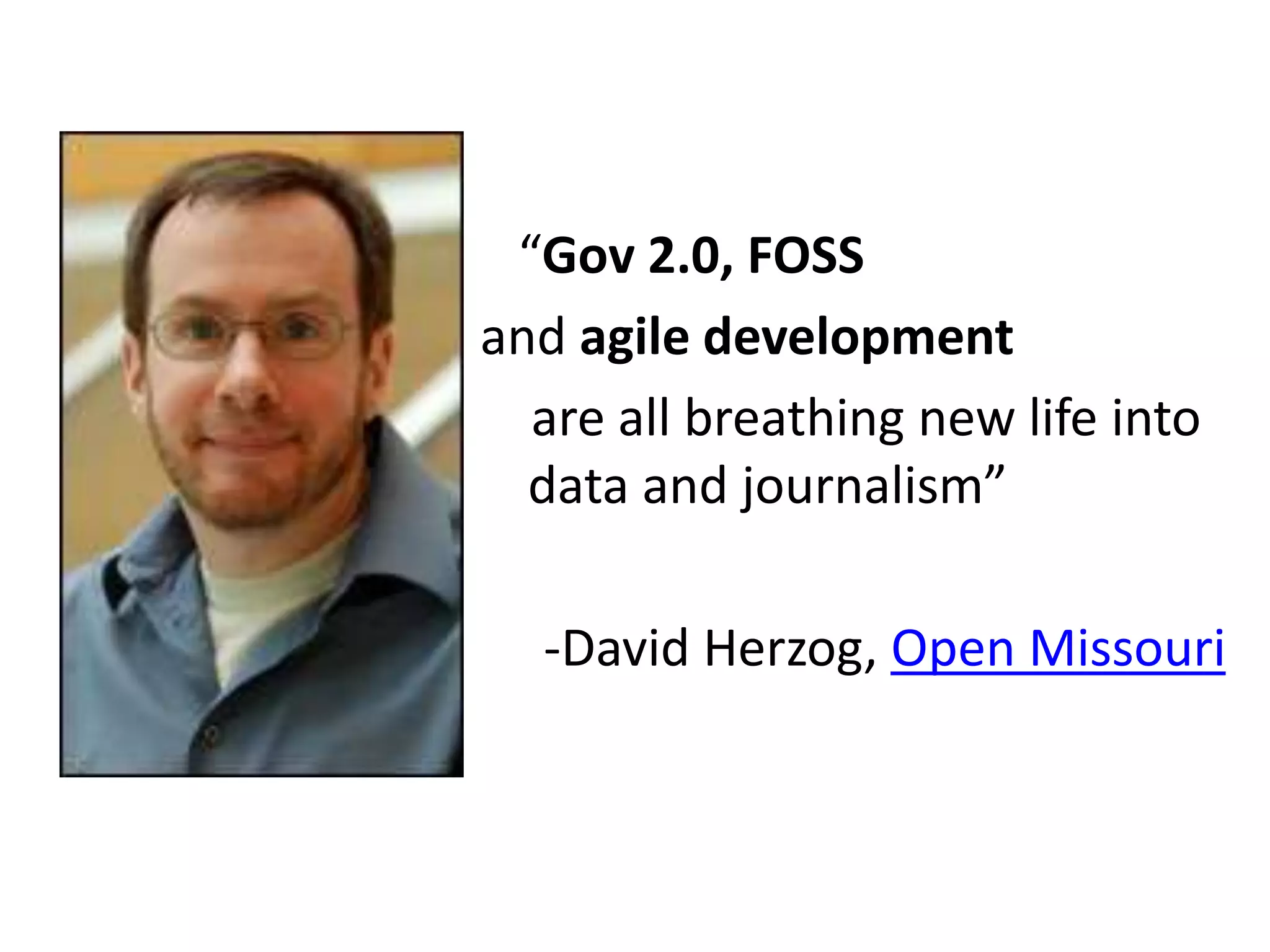 “Gov 2.0, FOSS
and agile development
  are all breathing new life into
  data and journalism”

  -David Herzog, Open Missouri
 