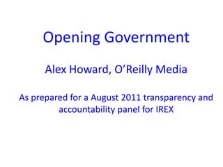 Opening GovernmentAlex Howard, O’Reilly MediaAs prepared for a August 2011 transparency and accountability panel for IREX  