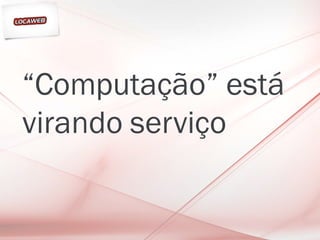“Computação” está
virando serviço
 