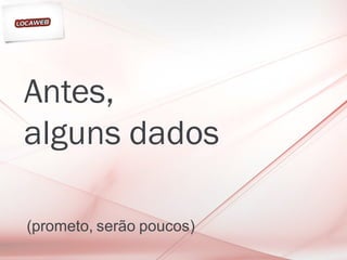 Antes,
alguns dados

(prometo, serão poucos)
 