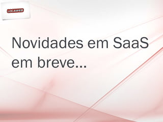 Novidades em SaaS
em breve...
 