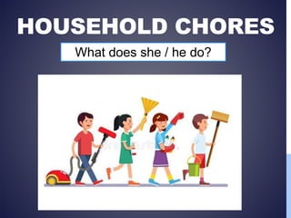 HOUSEHOLD CHORES
What does she / he do?
 