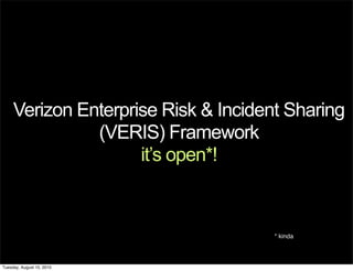 Verizon Enterprise Risk & Incident Sharing
               (VERIS) Framework
                     it’s open*!



                                      * kinda



Tuesday, August 10, 2010
 