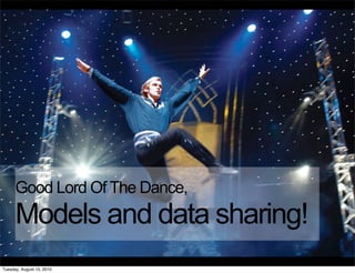 Good Lord Of The Dance,
      Models and data sharing!
Tuesday, August 10, 2010
 