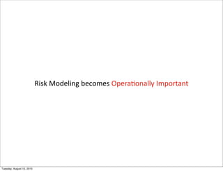 Risk	
 Modeling	
 becomes	
 Opera;onally	
 Important




Tuesday, August 10, 2010
 