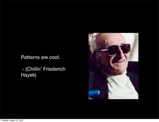 Patterns are cool.

                     - (Chillin’ Friederich
                     Hayek)




Tuesday, August 10, 2010
 