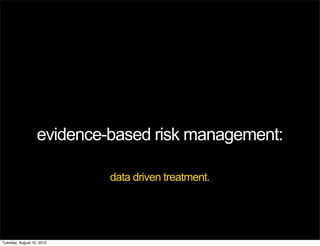 evidence-based risk management:

                           data driven treatment.




Tuesday, August 10, 2010
 