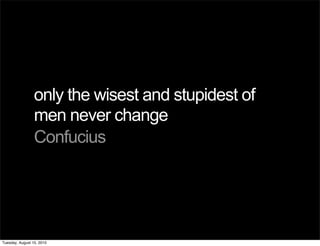 only the wisest and stupidest of
                 men never change
                 Confucius




Tuesday, August 10, 2010
 