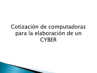 Cotización de computadoras
para la elaboración de un
CYBER
 
