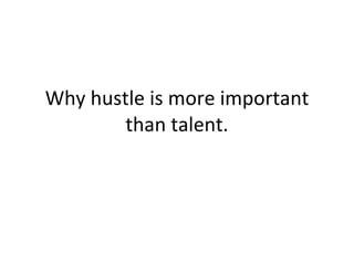 Why hustle is more important than talent. 