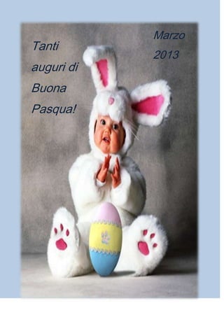 Tanti
auguri di
Buona
Pasqua!
Marzo
2013
 