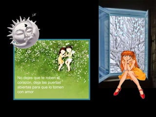 No dejes que te roben el
corazón, deja las puertas
abiertas para que lo tomen
con amor

 