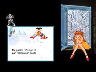 Me gustas más que el
pan mojado con aceite

 