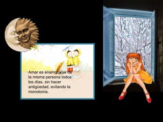 Amar es enamorarse de
la misma persona todos
los días, sin hacer
antigüedad, evitando la
monotonía.

 