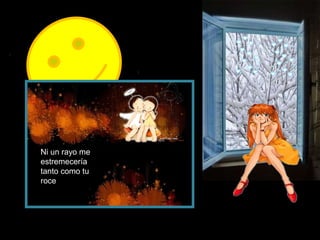 Ni un rayo me
estremecería
tanto como tu
roce

 