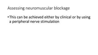 Assessing neuromuscular blockage
•This can be achieved either by clinical or by using
a peripheral nerve stimulation
 