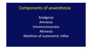 Components of anaesthesia
Analgesia
Amnesia
Unconsciousness
Akinesia
Abolition of autonomic reflex
 