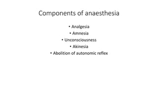Components of anaesthesia
• Analgesia
• Amnesia
• Unconsciousness
• Akinesia
• Abolition of autonomic reflex
 