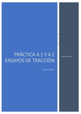 PRÁCTICA 4.1 Y 4.2
ENSAYOS DE TRACCIÓN
Ciencia de materiales
Alex Inza Gubía
 