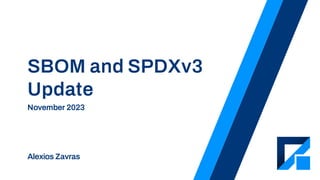 SBOM and SPDXv3
Update
November 2023
Alexios Zavras
 