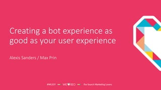 @AlexisKSanders
Creating a bot experience as
good as your user experience
Alexis Sanders / Max Prin
 