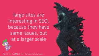 @AlexisKSanders
large sites are
interesting in SEO,
because they have
same issues, but
at a larger scale
 
