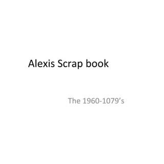 Alexis Scrap book  The 1960-1079’s 
