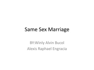 Same Sex Marriage
BY:Winly Alvin Bucol
Alexis Raphael Engracia
 