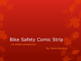 Bike Safety Comic Strip …an artists perspective 								By. Alexis Gendron 