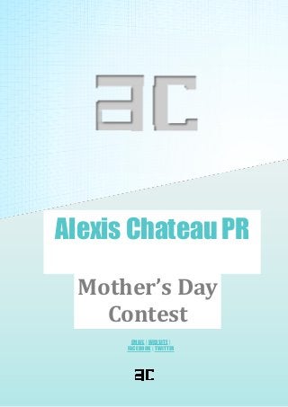 ALEXIS CHATEAU PR 1
Alexis Chateau PR
Mother’s Day
Contest
EMAIL | WEBSITE |
FACEBOOK | TWITTER
 