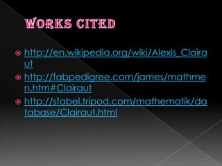 Works Citedhttp://en.wikipedia.org/wiki/Alexis_Clairauthttp://fabpedigree.com/james/mathmen.htm#Clairauthttp://sfabel.tripod.com/mathematik/database/Clairaut.html